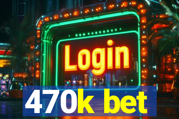 470k bet